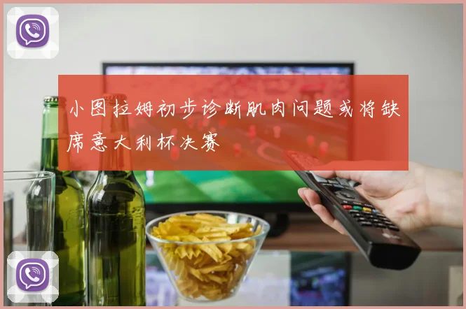小图拉姆初步诊断肌肉问题或将缺席意大利杯决赛