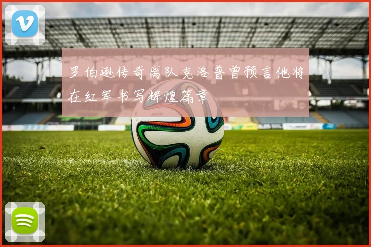 罗伯逊传奇离队克洛普曾预言他将在红军书写辉煌篇章
