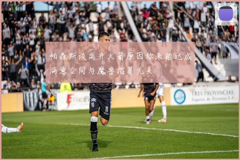 帕森斯谈离开火箭原因称未能达成满意合同与魔兽招募无关