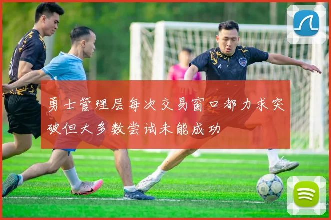 勇士管理层每次交易窗口都力求突破但大多数尝试未能成功