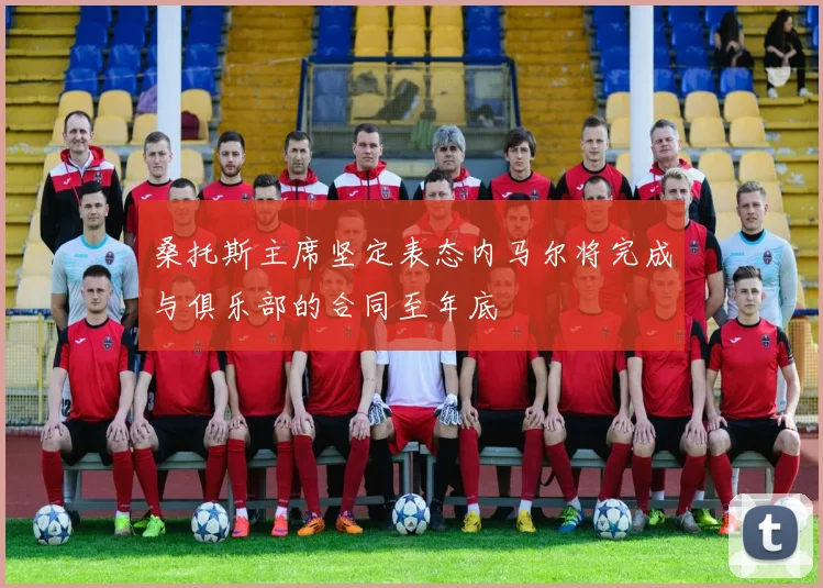 桑托斯主席坚定表态内马尔将完成与俱乐部的合同至年底
