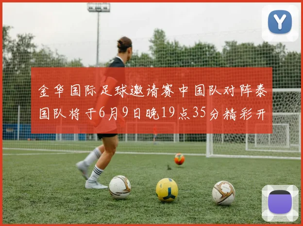 金华国际足球邀请赛中国队对阵泰国队将于6月9日晚19点35分精彩开赛