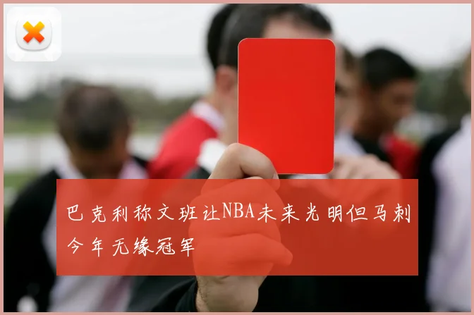 巴克利称文班让NBA未来光明但马刺今年无缘冠军