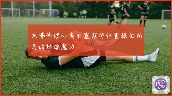 老佛爷倾心奥利塞期待他重振伯纳乌的辉煌魔力